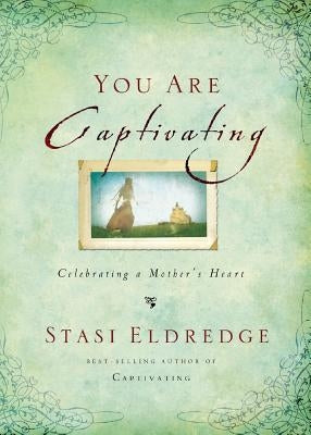 The You Are Captivating: Celebrating a Mother's Heart by Eldredge, Stasi