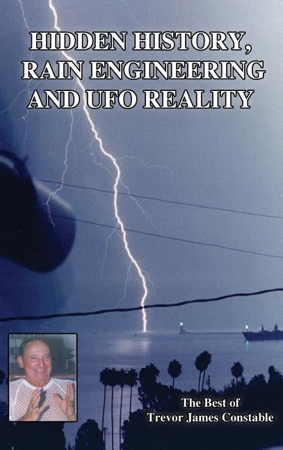 Hidden History, Rain Engineering and UFO Reality by Constable, Trevor James