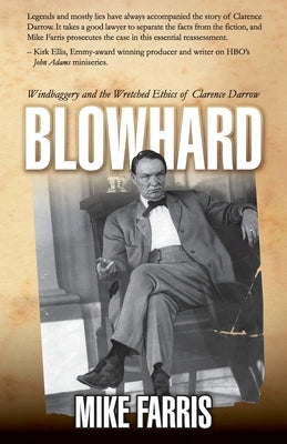 Blowhard: Windbaggery and the Wretched Ethics of Clarence Darrow by Farris, Mike