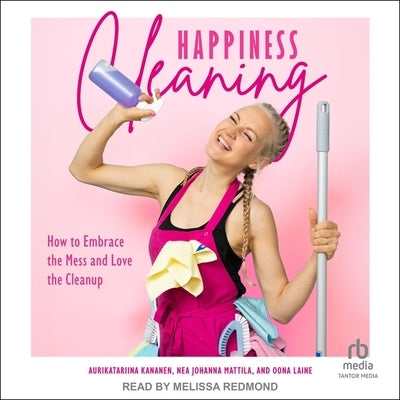 Happiness Cleaning: How to Embrace the Mess and Love the Clean-Up by Kananen, Aurikatariina