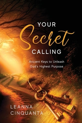 Your Secret Calling: Ancient Keys to Unleash God's Highest Purpose by Cinquanta, Leanna