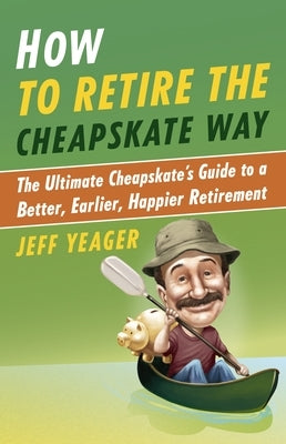 How to Retire the Cheapskate Way: The Ultimate Cheapskate's Guide to a Better, Earlier, Happier Retirement by Yeager, Jeff