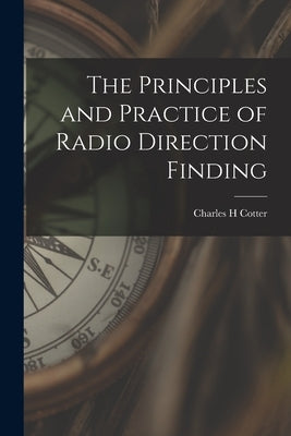 The Principles and Practice of Radio Direction Finding by Cotter, Charles H.