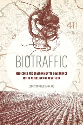 Biotraffic: Medicines and Environmental Governance in the Afterlives of Apartheid by Morris, Christopher