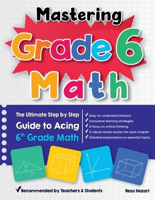 Mastering Grade 6 Math: The Ultimate Step by Step Guide to Acing 6th Grade Math by Nazari, Reza