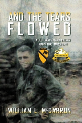 And the Tears Flowed: A Lieutenant's Year in Vietnam March 1966-March 1967 by McCarron, William L.
