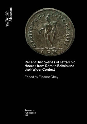 Recent Discoveries of Tetrarchic Hoards from Roman Britain and Their Wider Context by Ghey, Eleanor