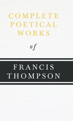 Complete Poetical Works of Francis Thompson;With a Chapter from Francis Thompson, Essays, 1917 by Benjamin Franklin Fisher by Thompson, Francis