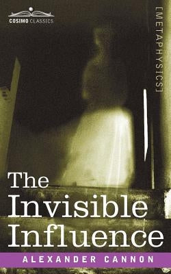 The Invisible Influence by Cannon, Alexander