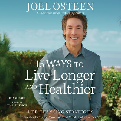 15 Ways to Live Longer and Healthier: Life-Changing Strategies for Greater Energy, a More Focused Mind, and a Calmer Soul by Osteen, Joel