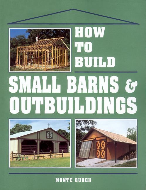 How to Build Small Barns & Outbuildings by Burch, Monte