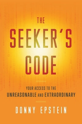 The Seeker's Code: Your Access to the Unreasonable and Extraordinary by Epstein, Donny
