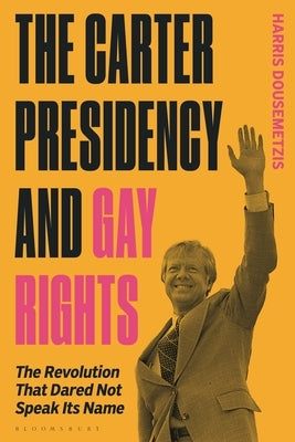 The Carter Presidency and Gay Rights: The Revolution That Dared Not Speak Its Name by Dousemetzis, Harris