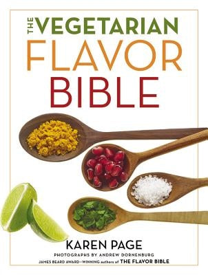 The Vegetarian Flavor Bible: The Essential Guide to Culinary Creativity with Vegetables, Fruits, Grains, Legumes, Nuts, Seeds, and More, Based on the by Page, Karen