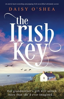 The Irish Key: An utterly heart-wrenching and gripping Irish novel filled with family secrets by O'Shea, Daisy
