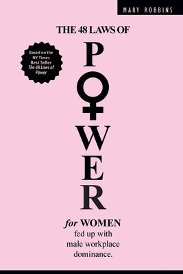 The 48 Laws of Power for Women Fed up with Male Workplace Dominance by Robbins, Mary