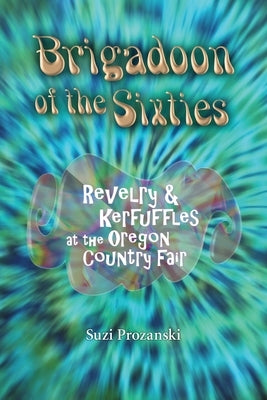 Brigadoon of the Sixties: Revelry & Kerfuffles at the Oregon Country Fair by Prozanski, Suzi