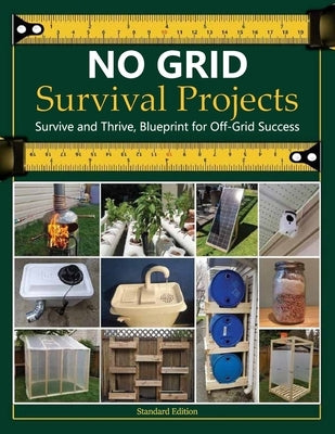 NO GRID Survival Projects, Survive and Thrive, Blueprint for Off-Grid Success: Practical Skills and Projects for Building a Rewarding Life Off the Gri by Jeffrey E Mossman