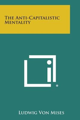 The Anti-Capitalistic Mentality by Von Mises, Ludwig