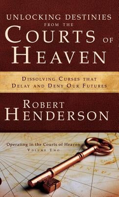 Unlocking Destinies From the Courts of Heaven by Henderson, Robert