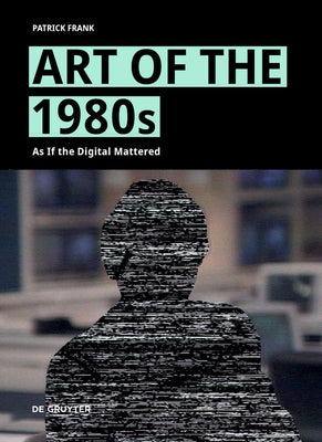 Art of the 1980s: As If the Digital Mattered by Frank, Patrick