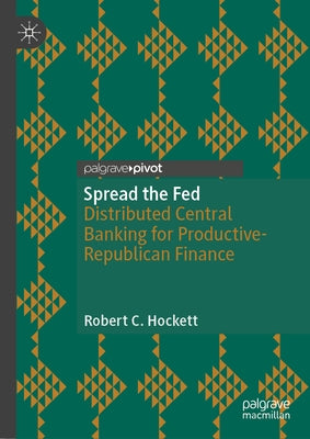 Spread the Fed: Distributed Central Banking for Productive-Republican Finance by Hockett, Robert C.