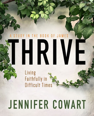 Thrive Women's Bible Study Participant Workbook: Living Faithfully in Difficult Times by Cowart, Jennifer