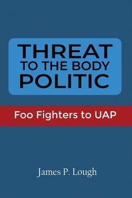 Threat to the Body Politic: Foo Fighters to UAP by Lough, James P.