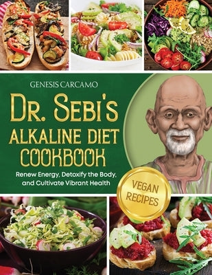 Dr. Sebi's Alkaline Diet Cookbook: Renew Energy, Detoxify the Body, and Cultivate Vibrant Health by Carcamo, Genesis