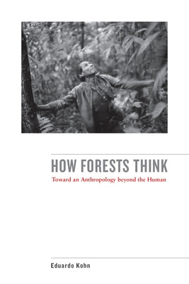 How Forests Think: Toward an Anthropology Beyond the Human by Kohn, Eduardo
