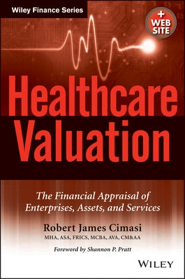 Healthcare Valuation, the Financial Appraisal of Enterprises, Assets, and Services by Cimasi, Robert James