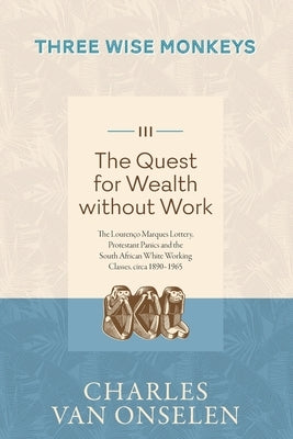 THE QUEST FOR WEALTH WITHOUT WORK - Volume 3/Three Wise Monkeys by Van Onselen, Charles