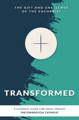 Transformed: The Gift and Challenge of the Eucharist by The Evangelical Catholic