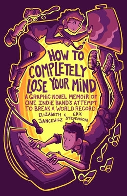 How to Completely Lose Your Mind: A Graphic Novel Memoir of One Indie Band's Attempt to Break a World Record by Jancewicz, Elizabeth