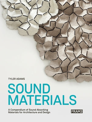 Sound Materials: A Compendium of Sound Absorbing Materials for Architecture and Design by Adams, Tyler