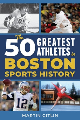 The 50 Greatest Athletes in Boston Sports History by Gitlin, Martin