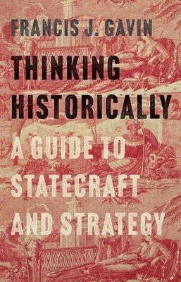 Thinking Historically: A Guide to Statecraft and Strategy by Gavin, Francis J.