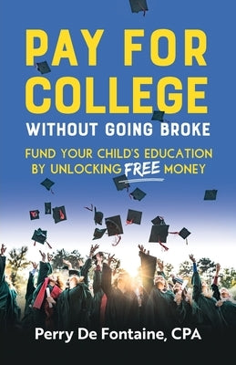 Pay for College Without Going Broke: Fund Your Children's Education by Unlocking Free Money by de Fontaine, Perry