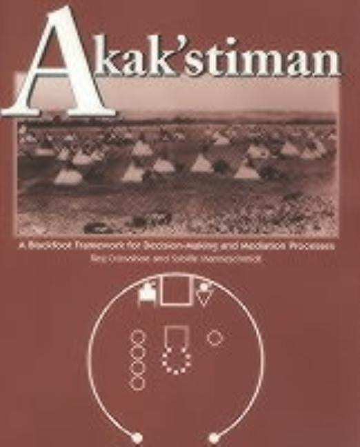 Akak'stiman: A Blackfoot Framework for Decision-Making and Mediation Processes (New) by Crowshoe, Reg