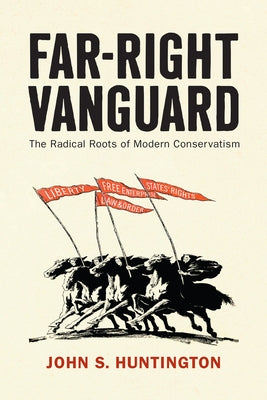 Far-Right Vanguard: The Radical Roots of Modern Conservatism by Huntington, John S.