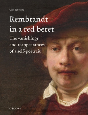 Rembrandt in a Red Beret: The Vanishings and Reappearances of a Self-Portrait by Schwartz, Gary