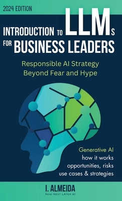 Introduction to Large Language Models for Business Leaders: Responsible AI Strategy Beyond Fear and Hype by Almeida, I.