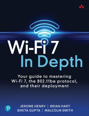 Wi-Fi 7 in Depth: Your Guide to Mastering Wi-Fi 7, the 802.11be Protocol, and Their Deployment by Henry, Jerome