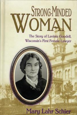 Strong-Minded Woman: The Story of Lavinia Goodell, Wisconsin's First Female Lawyer by Schier, Mary Lahr