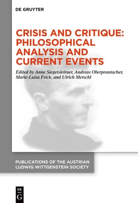 Crisis and Critique: Philosophical Analysis and Current Events: Proceedings of the 42nd International Ludwig Wittgenstein Symposium by Siegetsleitner, Anne