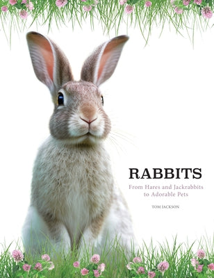 Rabbits: From Hares and Jackrabbits to Adorable Pets by Jackson, Tom