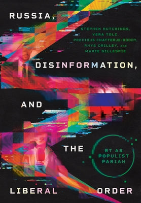 Russia, Disinformation, and the Liberal Order: Rt as Populist Pariah by Hutchings, Stephen