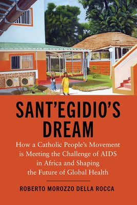 Sant'Egidio's Dream: How a Catholic People's Movement Is Meeting the Challenge of AIDS in Africa and Shaping the Future of Global Health by Morozzo Della Rocca, Roberto