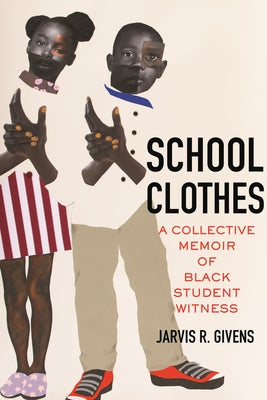 School Clothes: A Collective Memoir of Black Student Witness by Givens, Jarvis R.