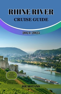 Rhine River Cruise Guide 2024/2025: Discover Europe Legendary Waterway, Explore Must-See Landmarks, Culture, Nature and Activities. by Motano, Joe